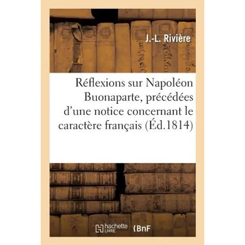 Réflexions Sur Napoléon Buonaparte, Précédées d'Une Notice Concernant Le Caractère Français