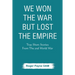 We Won the War but Lost the Empire: True Short Stories From The Second World War As Told by the People Who were There