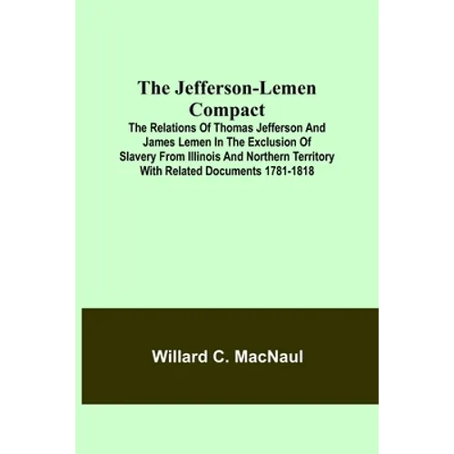 The Jefferson-Lemen Compact; The Relations of Thomas Jefferson and James Lemen in the Exclusion of Slavery from Illinois and Northern Territory with R