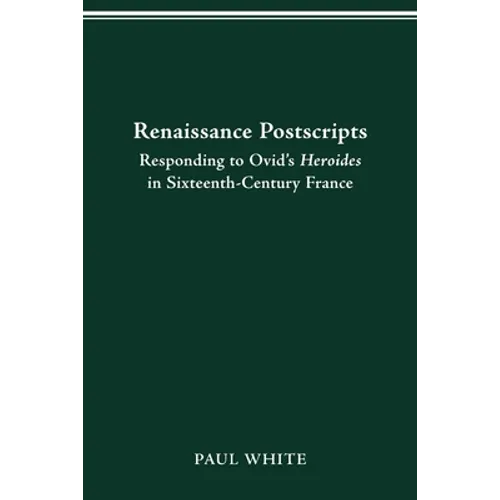 Renaissance Postscripts: Responding to Ovid's Heroides in Sixteenth-Century France