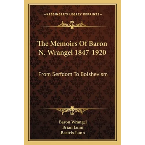 The Memoirs Of Baron N. Wrangel 1847-1920: From Serfdom To Bolshevism