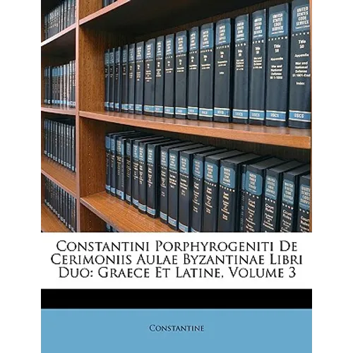 Constantini Porphyrogeniti De Cerimoniis Aulae Byzantinae Libri Duo: Graece Et Latine, Volume 3