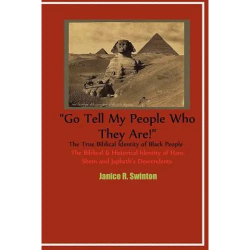 "Go Tell My People Who They Are!" The True Biblical Identity of Black People: The Biblical & Historical Identity of Ham, Shem, and Japheth's Descenden