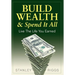 Build Wealth & Spend It All: Live the Life You Earned