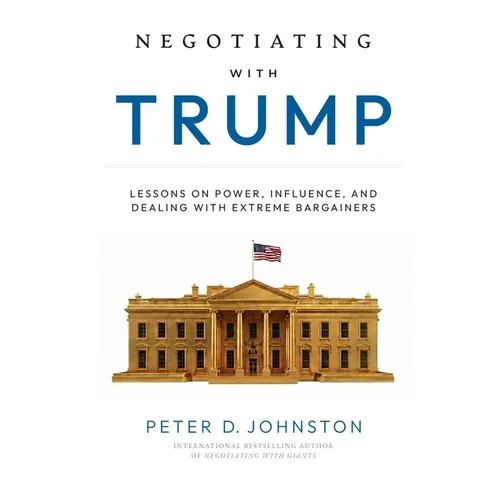 Negotiating with Trump: Lessons on Power, Influence, and Dealing with Extreme Bargainers