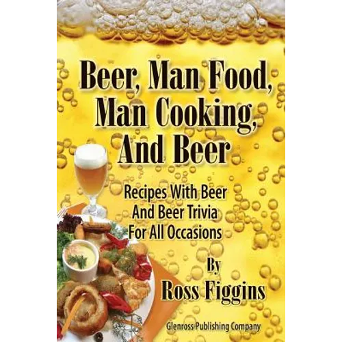 Beer, Man Food, Man Cooking, and Beer: Recipes With Beer and Beer Trivia For All Occasions