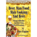 Beer, Man Food, Man Cooking, and Beer: Recipes With Beer and Beer Trivia For All Occasions