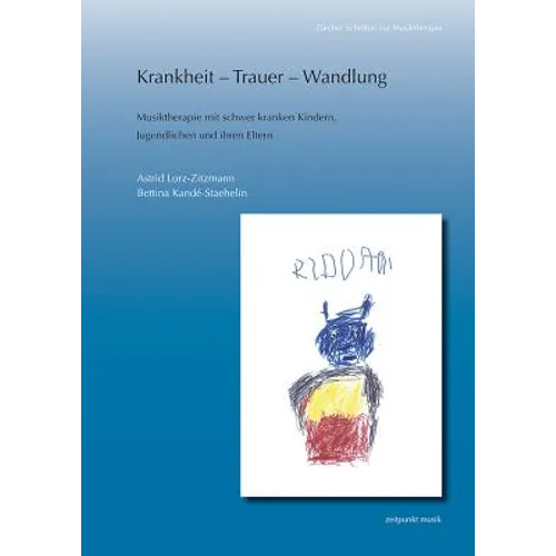 Krankheit - Trauer - Wandlung: Musiktherapie Mit Schwer Kranken Kindern, Jugendlichen Und Ihren Eltern