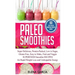 Paleo Smoothies: Super Delicious & Filling, Protein-Packed, Low in Sugar, Gluten-Free, Easy to Make, Fruit and Veggie Superfood Smoothi