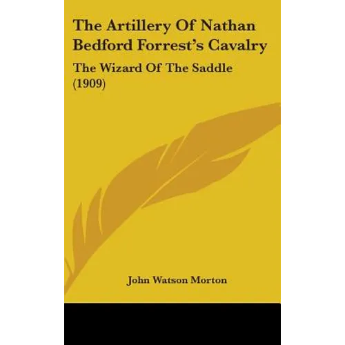 The Artillery Of Nathan Bedford Forrest's Cavalry: The Wizard Of The Saddle (1909)