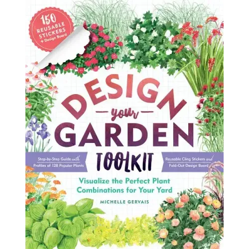 Design-Your-Garden Toolkit: Visualize the Perfect Plant Combinations for Your Yard; Step-By-Step Guide with Profiles of 128 Popular Plants, Reusable C