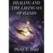 Healing and the Laying on of Hands: An In-Depth and Scholarly Look Into the Scriptural Origins and Applications of Laying on of Hands for Healing, Aut