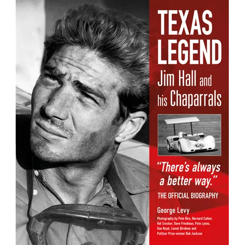 Texas Legend: Jim Hall and His Chaparrals - There's Always a Better Way. the Official Biography