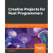 Creative Projects for Rust Programmers: Build exciting projects on domains such as web apps, WebAssembly, games, and parsing