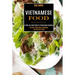 Vietnamese Food: A Step-by-step Guide to Vietnamese Cooking (The Only Vietnamese Cookbook You Will Ever Need)