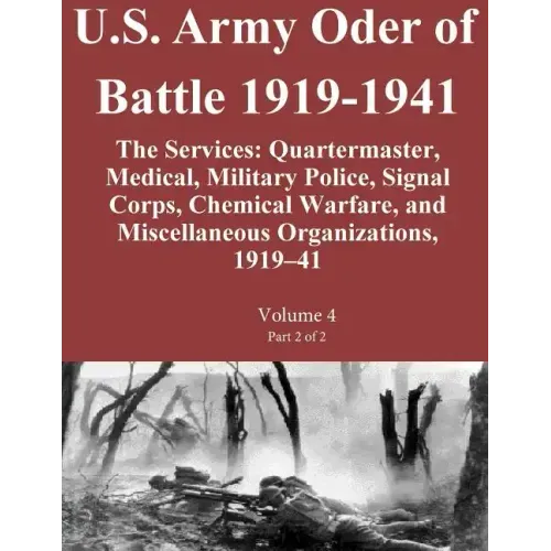 U.S. Army Oder of Battle 1919-1941 The Services: Quartermaster, Medical, Military Police, Signal Corps, Chemical Warfare, and Miscellaneous Organizati