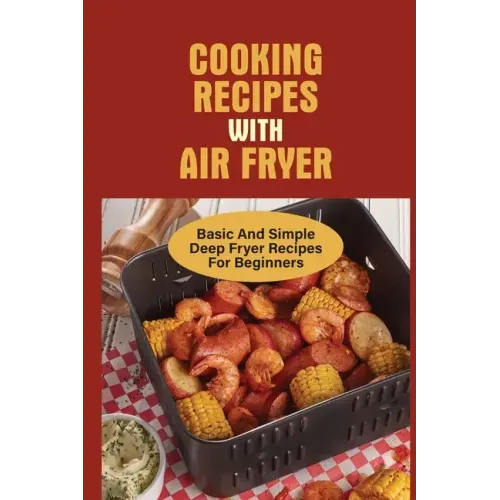Cooking Recipes With Air Fryer: Basic And Simple Deep Fryer Recipes For Beginners: Recipes For Fryers