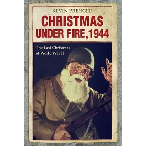 Christmas under Fire, 1944: The Last Christmas of World War II