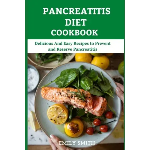Pancreatitis Diet Cookbook: Delicious And Easy Recipes to Prevent and Reserve Pancreatitis