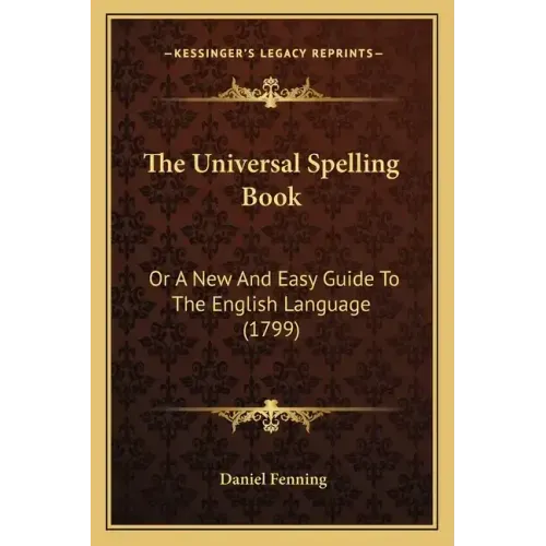 The Universal Spelling Book: Or A New And Easy Guide To The English Language (1799)