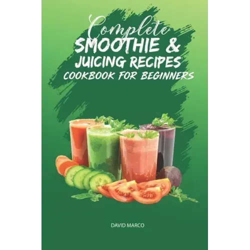 Complete Smoothie & Juicing Recipes Cookbook for Beginners: Juicing and Smoothie Recipe Book