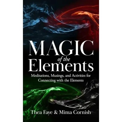 The Magic of the Elements: Meditations, Musings, and Activities for Connecting with the Elements