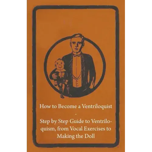 How to Become a Ventriloquist - Step by Step Guide to Ventriloquism, from Vocal Exercises to Making the Doll