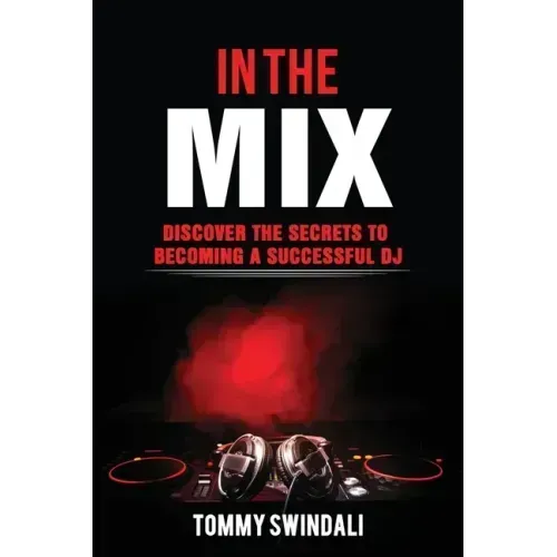 In The Mix: Discover The Secrets to Becoming a Successful DJ