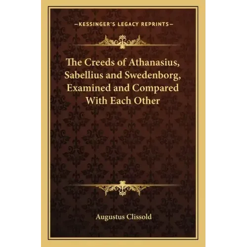 The Creeds of Athanasius, Sabellius and Swedenborg, Examined and Compared with Each Other