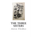 The Three Sisters: A Drama in Four Acts