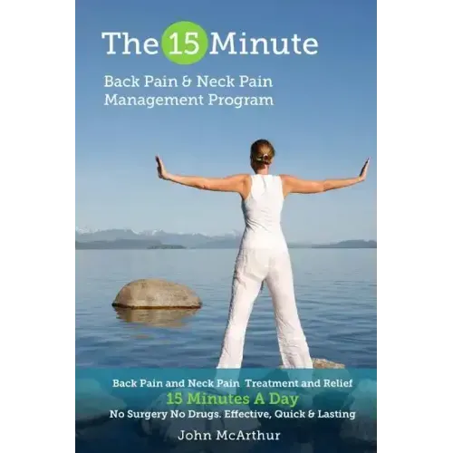 The 15 Minute Back Pain and Neck Pain Management Program: Back Pain and Neck Pain Treatment and Relief 15 Minutes a Day No Surgery No Drugs. Effective