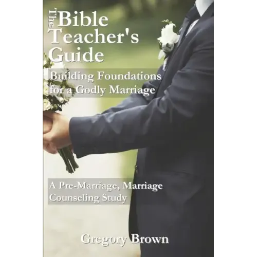 The Bible Teacher's Guide: Building Foundations for a Godly Marriage: A Pre-Marriage, Marriage Counseling Study