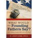 What Would Our Founding Fathers Say?: How Today's Leaders Have Lost Their Way