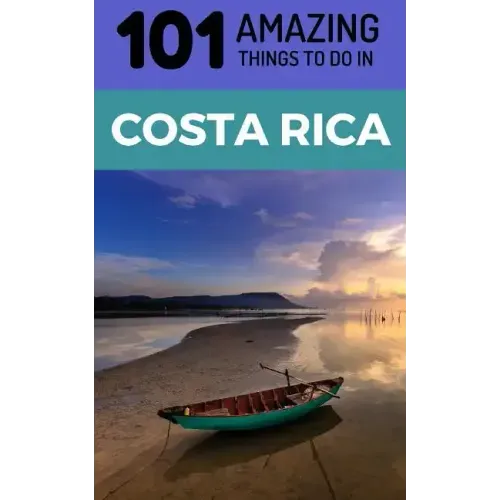 101 Amazing Things to Do in Costa Rica: Costa Rica Travel Guide