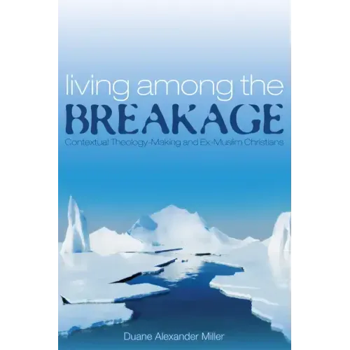 Living Among the Breakage: Contextual Theology-Making and Ex-Muslim Christians