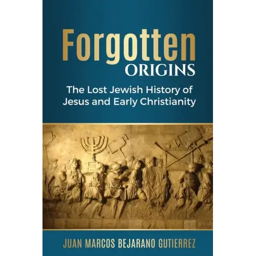Forgotten Origins: The Lost Jewish History of Jesus and Early Christianity
