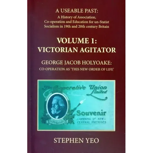 Victorian Agitator: George Jacob Holyoake (1817-1906): Co-operation as 'This New Order of Life.'