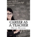 Career As A Teacher: Career As A Teacher: What They Do, How to Become One, and What the Future Holds!