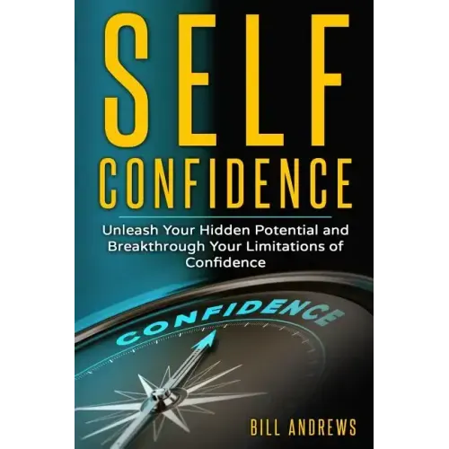 Self Confidence: Unleash Your Hidden Potential and Breakthrough Your Limitations of Confidence
