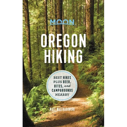 Moon Oregon Hiking: Best Hikes Plus Beer, Bites, and Campgrounds Nearby