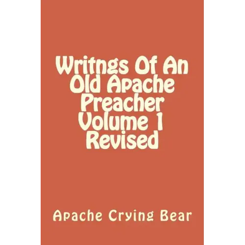 Writngs Of An Old Apache Preacher Volume 1 Revised