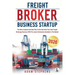 Freight Broker Business Startup: The Most Complete And New Way To Run And Grow Your Own Freight Brokerage Business With The Latest Information Availab