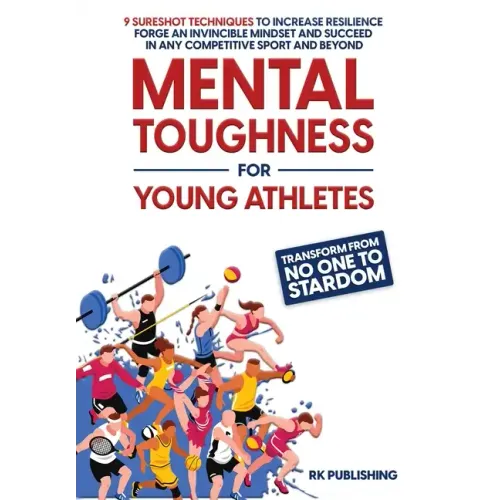 Mental Toughness for Young Athletes: Transform from NO ONE to STARDOM; 9 Sureshot Techniques to Increase Resilience, Forge an Invincible Mindset, and