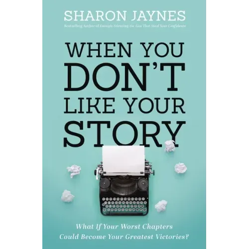 When You Don't Like Your Story: What If Your Worst Chapters Could Become Your Greatest Victories?
