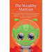 The Wealthy Martian: An Out-Of-This-World Guide to Financial Literacy for Parents, Teens and Other Earthlings. Master Your Basics, Master Your Mind, M