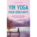 Yin Yoga pour débutants Des exercices doux et des asanas simples pour réduire le stress, améliorer la relaxation et la santé globale - y compris une s