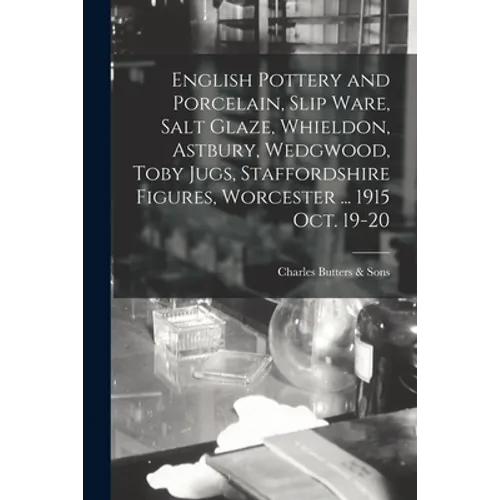 English Pottery and Porcelain, Slip Ware, Salt Glaze, Whieldon, Astbury, Wedgwood, Toby Jugs, Staffordshire Figures, Worcester ... 1915 Oct. 19-20