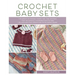 Crochet Baby Sets: 30 Patterns for Blankets, Booties, Hats, Tops, and More