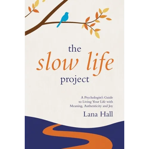 The Slow Life Project: A Psychologist's Guide to Living Your Life with Meaning, Authenticity and Joy