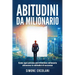 Abitudini da milionario: Come ogni persona può diventare milionaria attraverso le abitudini di successo